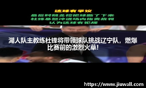 湖人队主教练杜锋将带领球队挑战辽宁队，燃爆比赛前的激烈火草!
