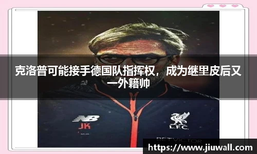 克洛普可能接手德国队指挥权，成为继里皮后又一外籍帅