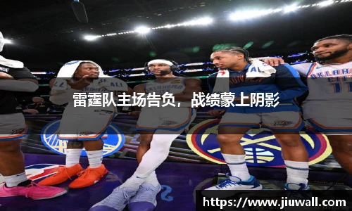 雷霆队主场告负，战绩蒙上阴影