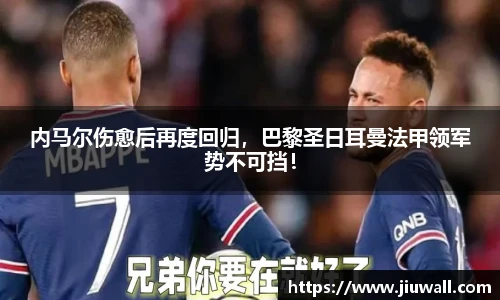 内马尔伤愈后再度回归，巴黎圣日耳曼法甲领军势不可挡！