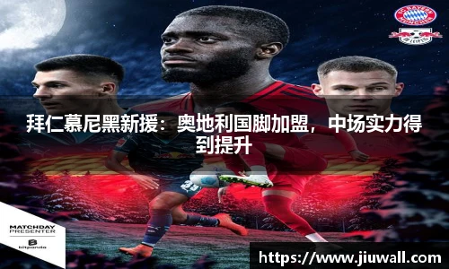 拜仁慕尼黑新援：奥地利国脚加盟，中场实力得到提升
