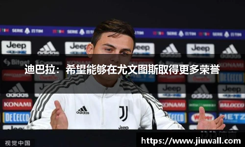 迪巴拉：希望能够在尤文图斯取得更多荣誉