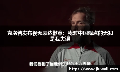 克洛普发布视频表达歉意：我对中国观点的无知是我失误