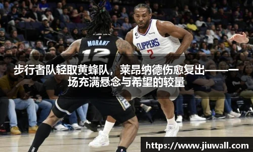 步行者队轻取黄蜂队，莱昂纳德伤愈复出——一场充满悬念与希望的较量