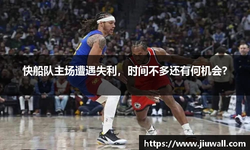 快船队主场遭遇失利，时间不多还有何机会？