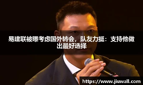 易建联被曝考虑国外转会，队友力挺：支持他做出最好选择