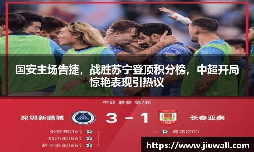 国安主场告捷，战胜苏宁登顶积分榜，中超开局惊艳表现引热议