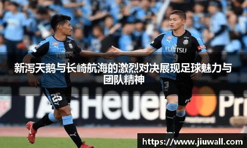 新泻天鹅与长崎航海的激烈对决展现足球魅力与团队精神