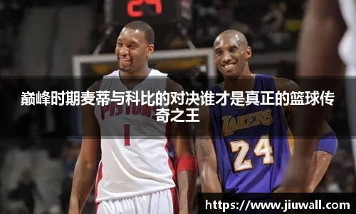 巅峰时期麦蒂与科比的对决谁才是真正的篮球传奇之王