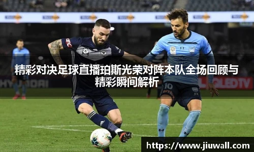 精彩对决足球直播珀斯光荣对阵本队全场回顾与精彩瞬间解析