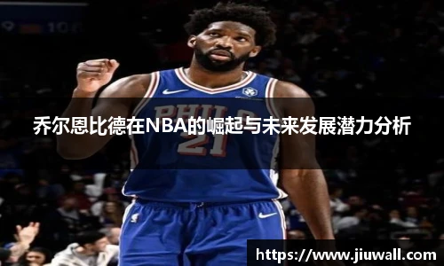 乔尔恩比德在NBA的崛起与未来发展潜力分析