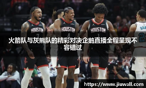 火箭队与灰熊队的精彩对决企鹅直播全程呈现不容错过
