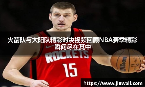 火箭队与太阳队精彩对决视频回顾NBA赛季精彩瞬间尽在其中