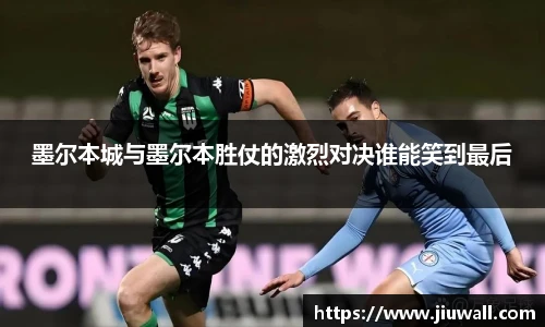 墨尔本城与墨尔本胜仗的激烈对决谁能笑到最后