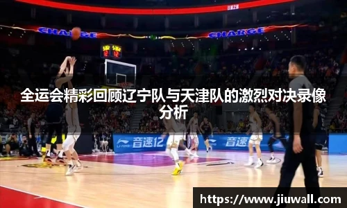 全运会精彩回顾辽宁队与天津队的激烈对决录像分析