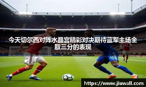 今天切尔西对阵水晶宫精彩对决期待蓝军主场全取三分的表现