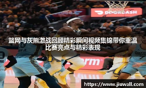 篮网与灰熊激战回顾精彩瞬间视频集锦带你重温比赛亮点与精彩表现